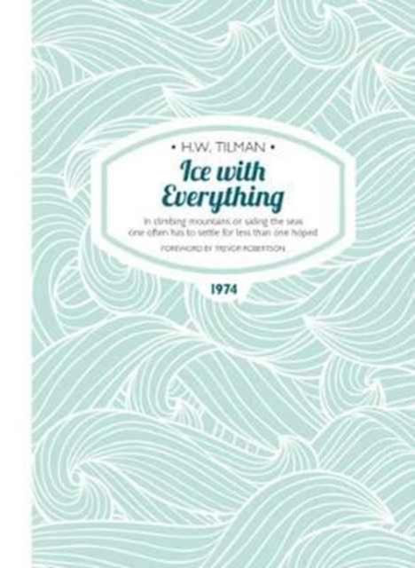 Produktbild: Ice with Everything: In Climbing Mountains or Sailing the Seas One Often Has to Settle for Less Than One Hoped | Major H. W. Tilman