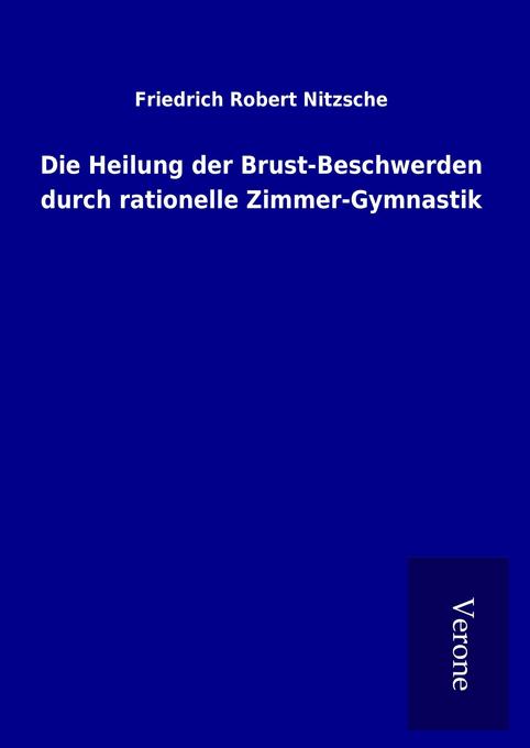 Produktbild: Die Heilung der Brust-Beschwerden durch rationelle Zimmer-Gymnastik | Friedrich Robert Nitzsche