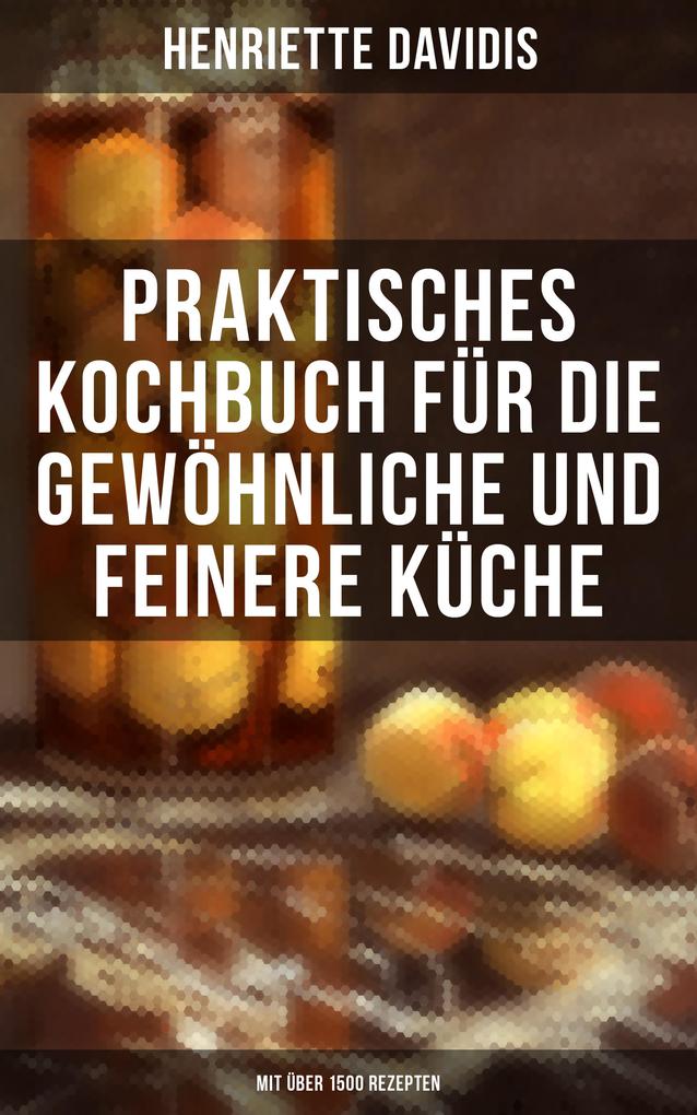 Produktbild: Praktisches Kochbuch für die gewöhnliche und feinere Küche (Mit über 1500 Rezepten) | Henriette Davidis