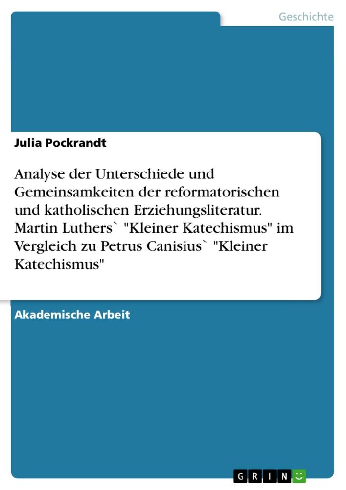 Produktbild: Analyse der Unterschiede und Gemeinsamkeiten der reformatorischen und katholischen Erziehungsliteratur. Martin Luthers` "Kleiner Katechismus" im Vergleich zu Petrus Canisius` "Kleiner Katechismus" | Julia Pockrandt