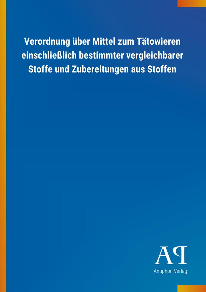Produktbild: Verordnung über Mittel zum Tätowieren einschließlich bestimmter vergleichbarer Stoffe und Zubereitungen aus Stoffen | Antiphon Verlag