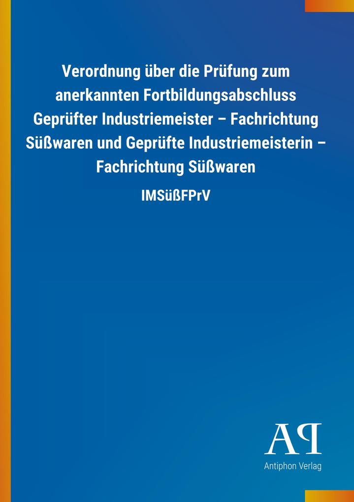 Produktbild: Verordnung über die Prüfung zum anerkannten Fortbildungsabschluss Geprüfter Industriemeister - Fachrichtung Süßwaren und Geprüfte Industriemeisterin - Fachrichtung Süßwaren | Antiphon Verlag