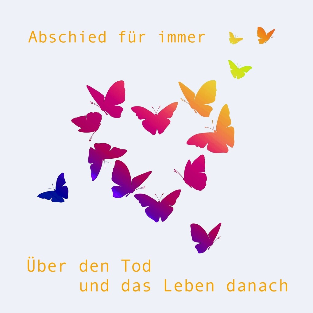 Abschied für immer - über den Tod und das Leben danach ...