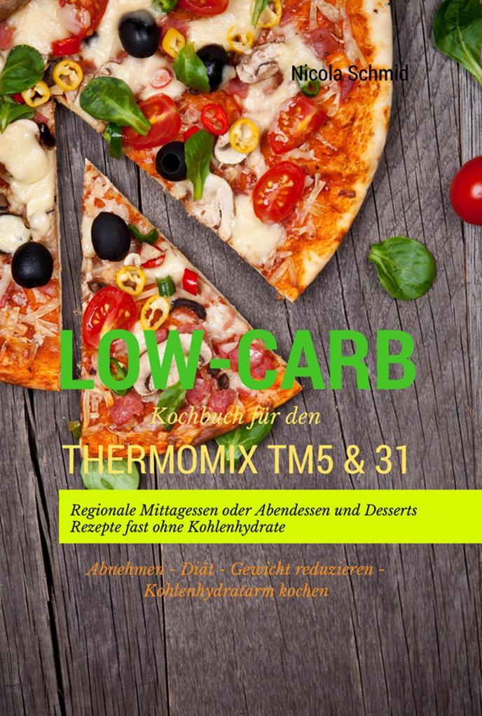 Produktbild: Low-Carb Kochbuch für den Thermomix TM5 & 31 Regionale Mittagessen oder Abendessen und Desserts Rezepte fast ohne Kohlenhydrate Abnehmen - Diät - Gewicht reduzieren - Kohlenhydratarm kochen | Nicola Schmid