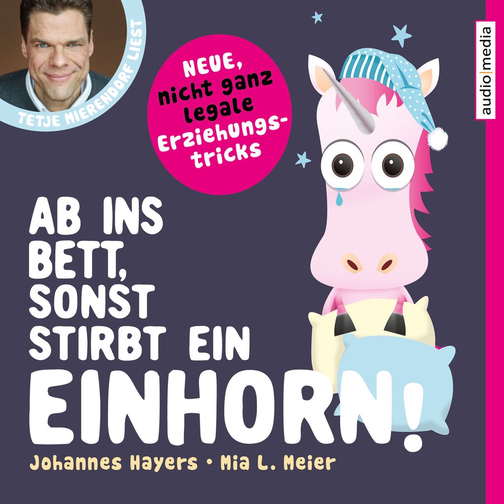 Produktbild: Ab ins Bett, sonst stirbt ein Einhorn! Neue, nicht ganz legale Erziehungstricks | Johannes Hayers, Mia L. Meier