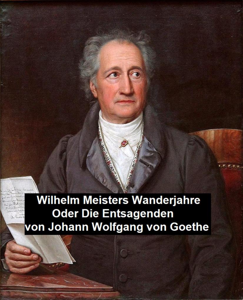 Produktbild: Wilhelm Meisters Wanderjahre Oder Die Entsagenden | Johann Wolfgang von Goethe
