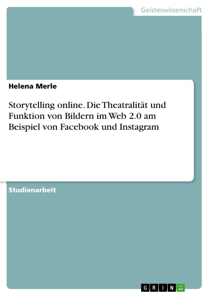 Produktbild: Storytelling online. Die Theatralität und Funktion von Bildern im Web 2.0 am Beispiel von Facebook und Instagram | Helena Merle
