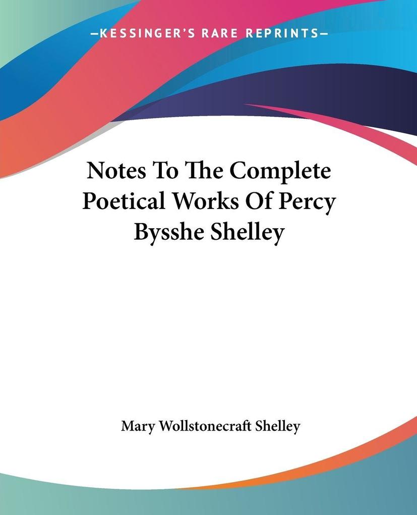 Produktbild: Notes To The Complete Poetical Works Of Percy Bysshe Shelley | Mary Wollstonecraft Shelley