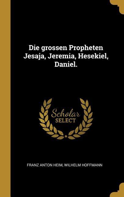 Produktbild: Die Grossen Propheten Jesaja, Jeremia, Hesekiel, Daniel. | Franz Anton Heim, Wilhelm Hoffmann