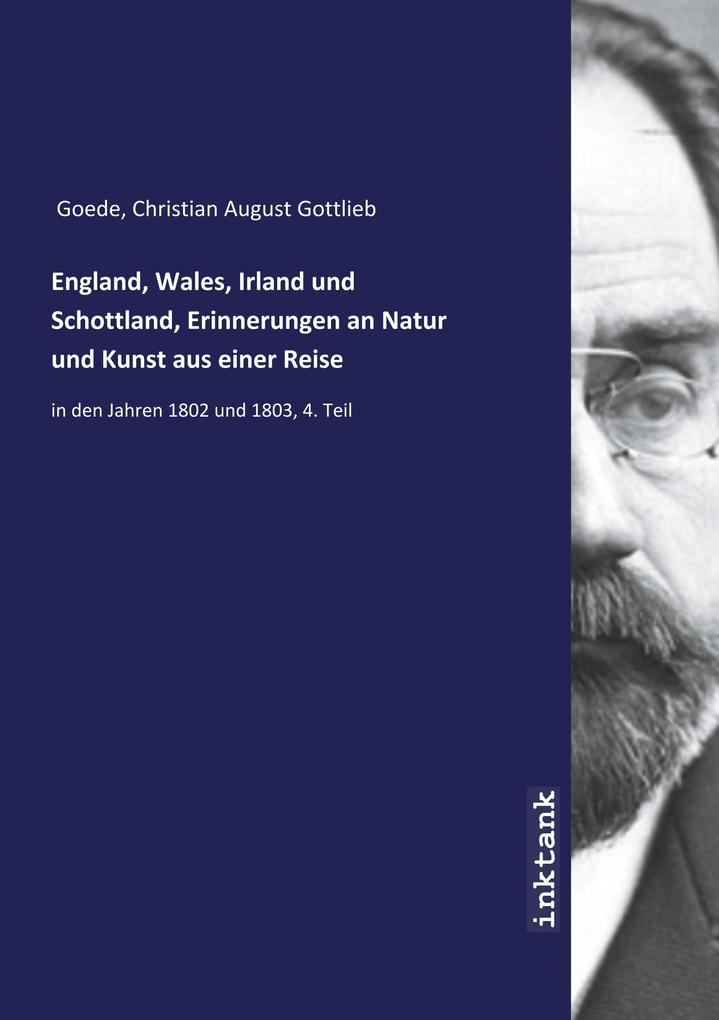 Produktbild: England, Wales, Irland und Schottland, Erinnerungen an Natur und Kunst aus einer Reise | Christian August Gottlieb Goede