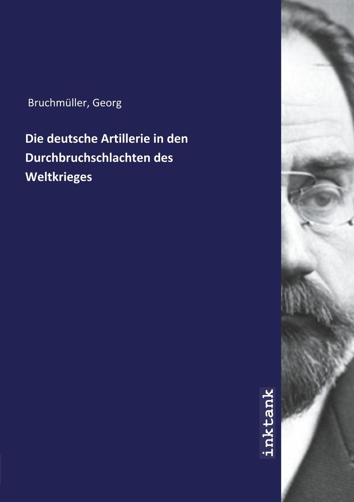 Produktbild: Die deutsche Artillerie in den Durchbruchschlachten des Weltkrieges | Georg Bruchmüller