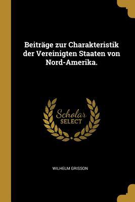 Produktbild: Beiträge Zur Charakteristik Der Vereinigten Staaten Von Nord-Amerika. | Wilhelm Grisson