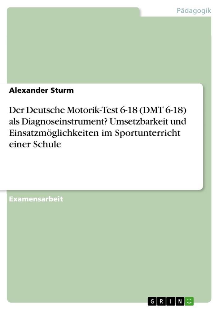 Produktbild: Der Deutsche Motorik-Test 6-18 (DMT 6-18) als Diagnoseinstrument? Umsetzbarkeit und Einsatzmöglichkeiten im Sportunterricht einer Schule | Alexander Sturm