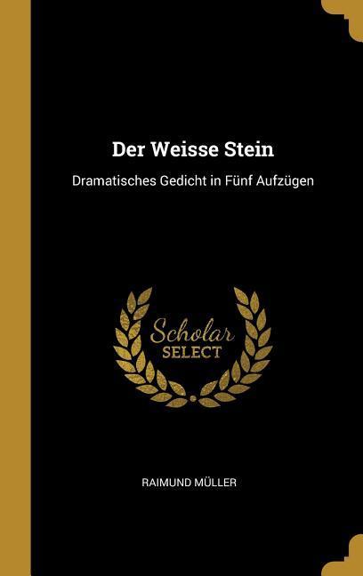Produktbild: Der Weisse Stein: Dramatisches Gedicht in Fünf Aufzügen | Raimund Muller