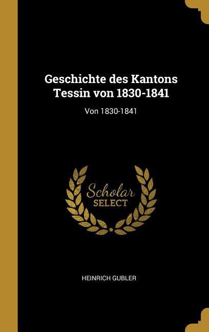 Produktbild: Geschichte des Kantons Tessin von 1830-1841 | Heinrich Gubler