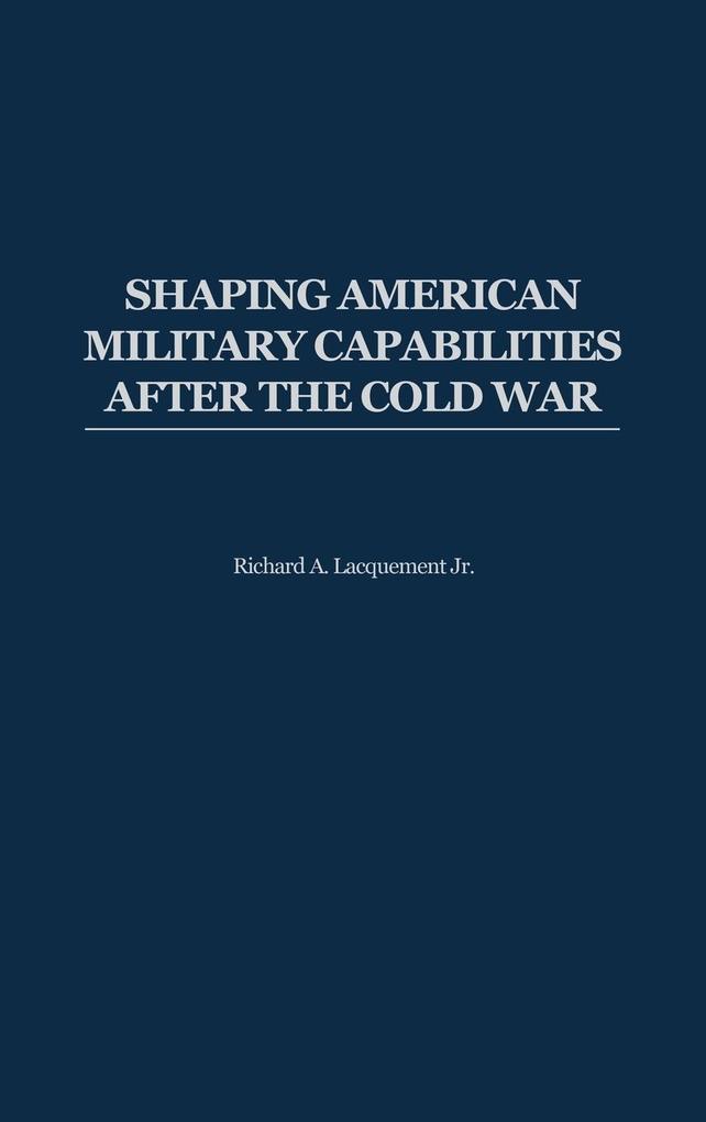 Produktbild: Shaping American Military Capabilities After the Cold War | Richard Arlynn Lacquement