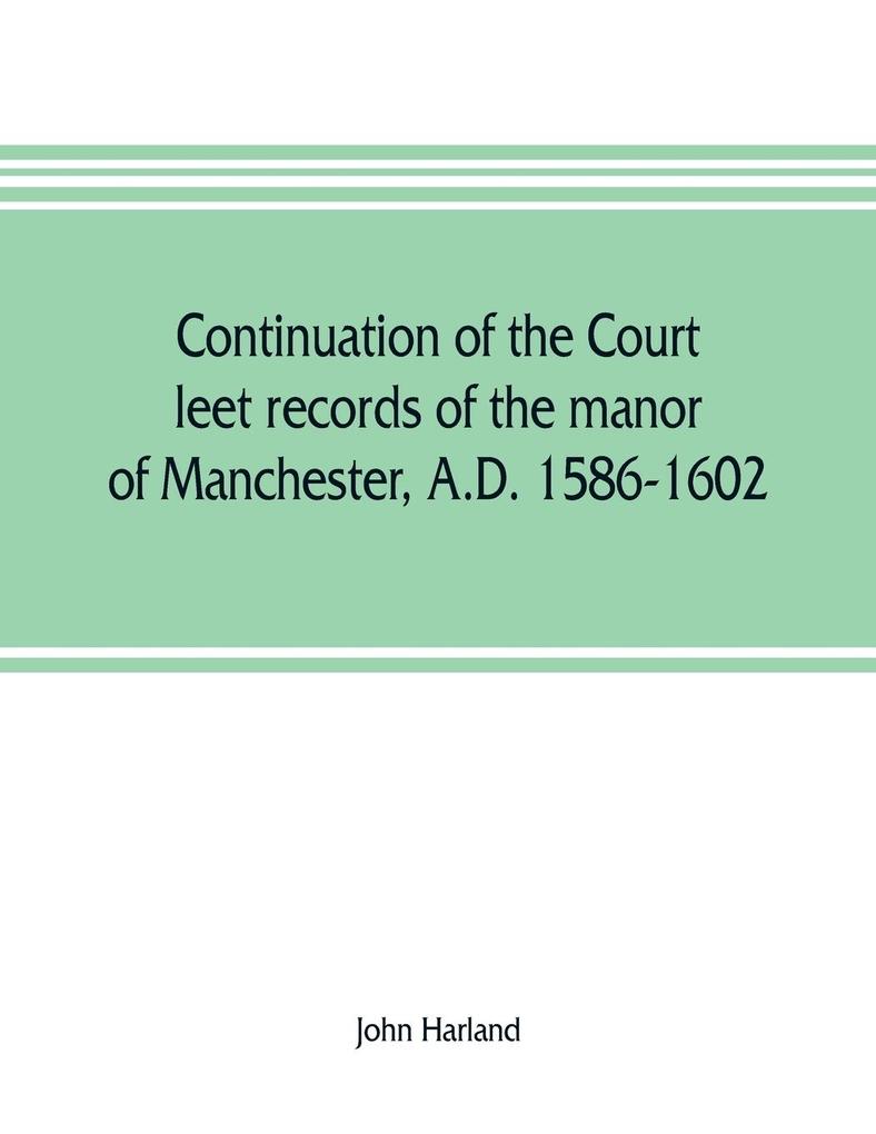 Continuation of the court leet records of the manor of Manchester, A.D. 1586-1602 als Taschenbuch