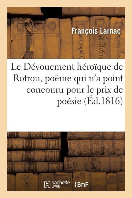 Le Dévouement Héroïque de Rotrou, Poëme Qui n'a Point Concouru Pour Le Prix de Poésie als Taschenbuch