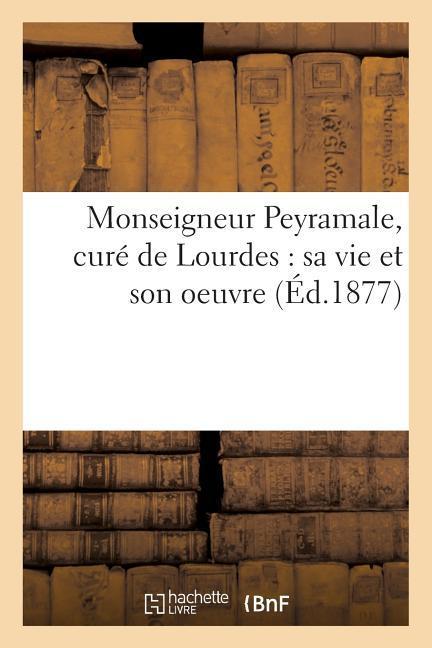 Monseigneur Peyramale, Curé de Lourdes: Sa Vie Et Son Oeuvre als Taschenbuch