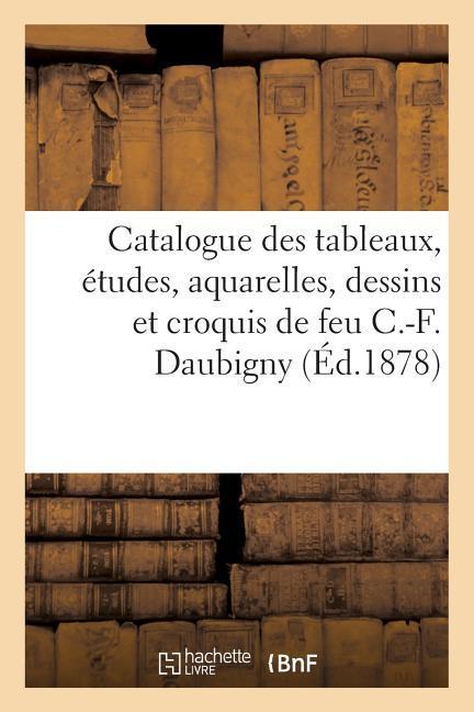 Catalogue Des Tableaux, Études, Aquarelles, Dessins Et Croquis de Feu C.-F. Daubigny: Vente, 6 Mai 1878 Et Jours Suivants als Taschenbuch