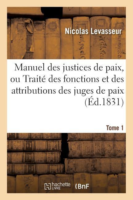 Manuel Des Justices de Paix, Ou Traité Des Fonctions Et Des Attributions Des Juges de Paix Tome 1 als Taschenbuch