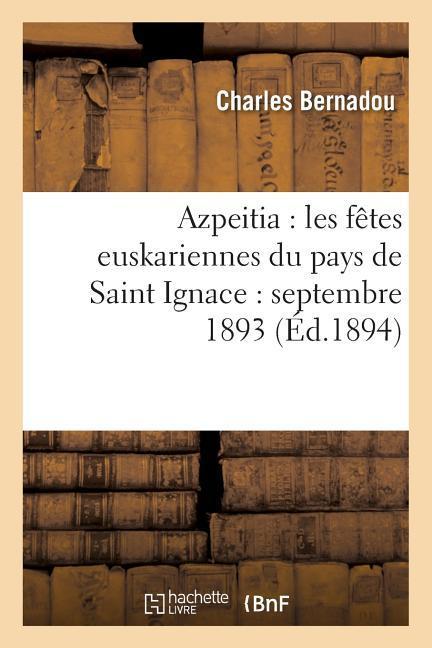 Azpeitia: Les Fêtes Euskariennes Du Pays de Saint Ignace: Septembre 1893 als Taschenbuch