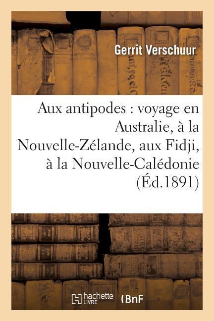 Aux Antipodes: Voyage En Australie, À La Nouvelle-Zélande, Aux Fidji, À La Nouvelle-Calédonie als Taschenbuch
