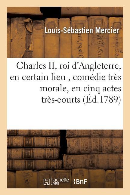 Charles II, Roi d'Angleterre, En Certain Lieu, Comédie Très Morale, En Cinq Actes Très-Courts als Taschenbuch