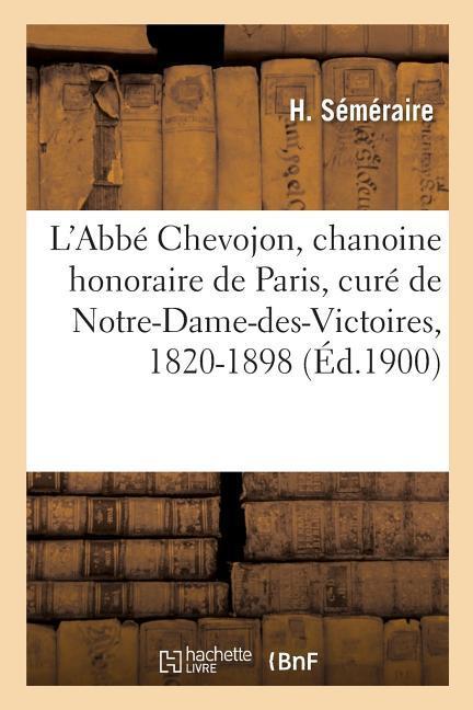 L'Abbé Chevojon, Chanoine Honoraire de Paris, Curé de Notre-Dame-Des-Victoires: Directeur Général de l'Archiconfrérie, 1820-1898 als Taschenbuch