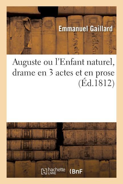 Auguste Ou l'Enfant Naturel, Drame En 3 Actes Et En Prose: Paris, Théâtre de S. M. l'Impératrice, 25 Août 1812 als Taschenbuch
