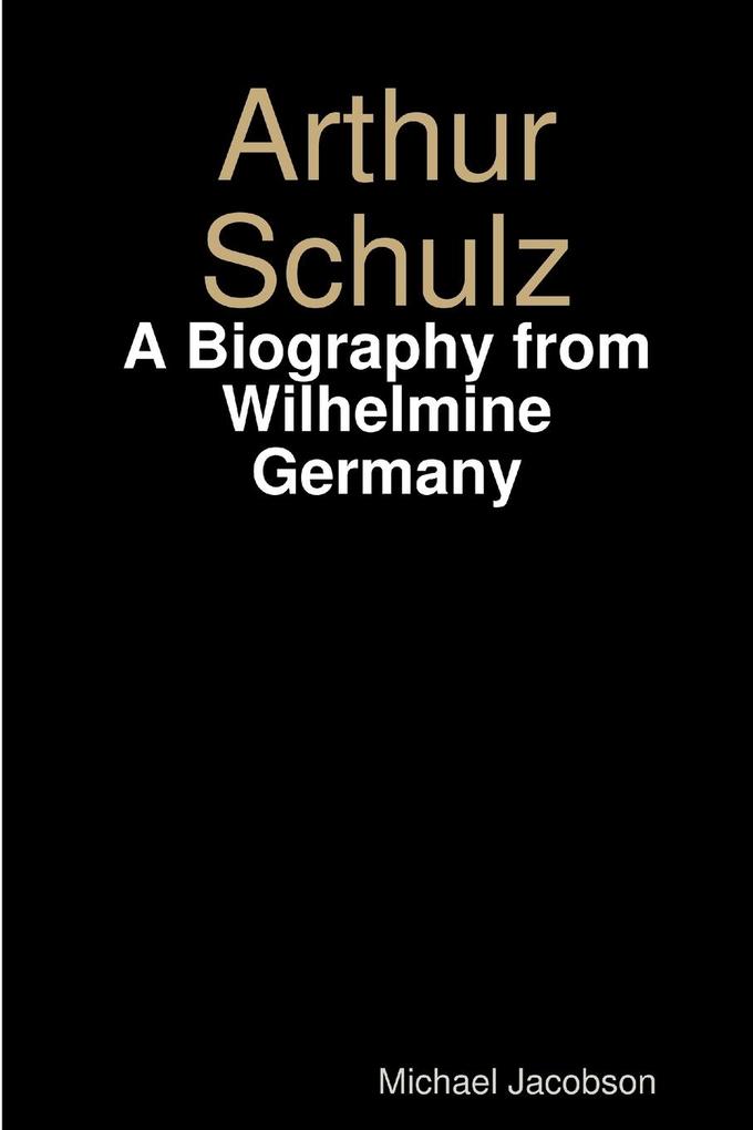 Produktbild: Arthur Schulz, A Biography from Wilhelmine Germany | Michael Jacobson