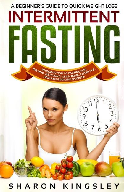 A Beginner's Guide To Quick Weight Loss Intermittent Fasting: Introduction to Fasting For Dieting, Detoxing, Cleansing, Lifestyle and Metabolism Boost als Taschenbuch