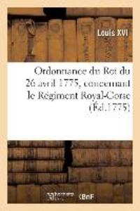 Ordonnance Du Roi Du 26 Avril 1775, Concernant Le Régiment Royal-Corse als Taschenbuch