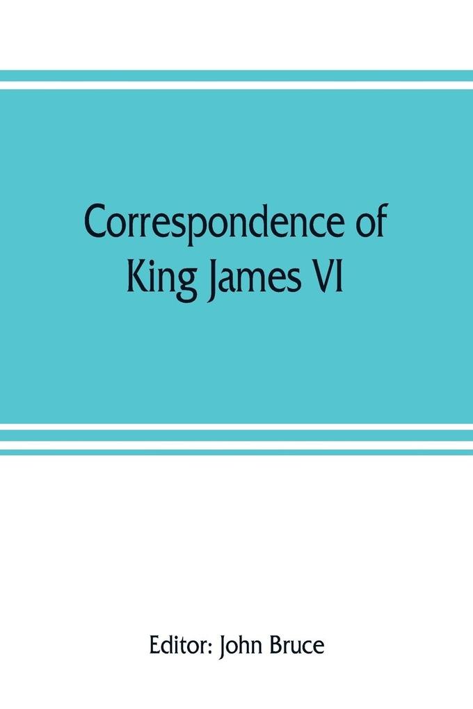 Correspondence of King James VI. of Scotland with Sir Robert Cecil and others in England, during the reign of Queen Elizabeth; with an appendix containing papers illustrative of transactions between King James and Robert Earl of Essex. Principally pub. fo als Taschenbuch