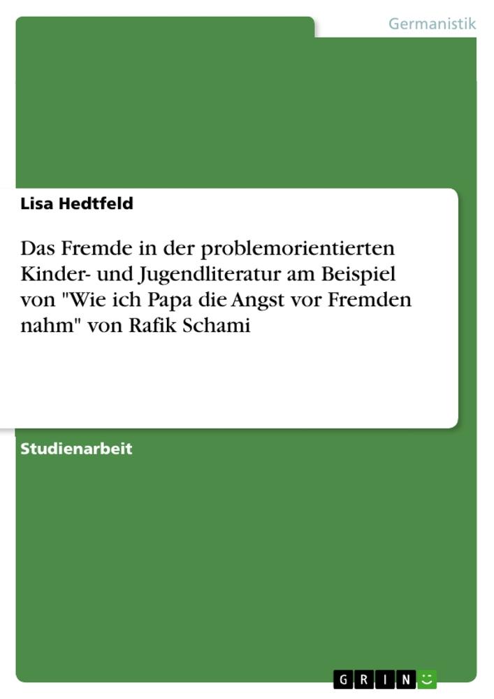 Produktbild: Das Fremde in der problemorientierten Kinder- und Jugendliteratur am Beispiel von "Wie ich Papa die Angst vor Fremden nahm" von Rafik Schami | Lisa Hedtfeld