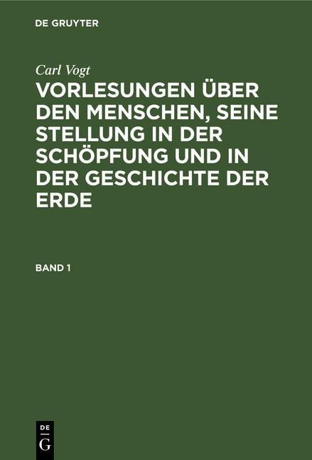Produktbild: Carl Vogt: Vorlesungen über den Menschen, seine Stellung in der Schöpfung und in der Geschichte der Erde. Band 1 | Carl Vogt