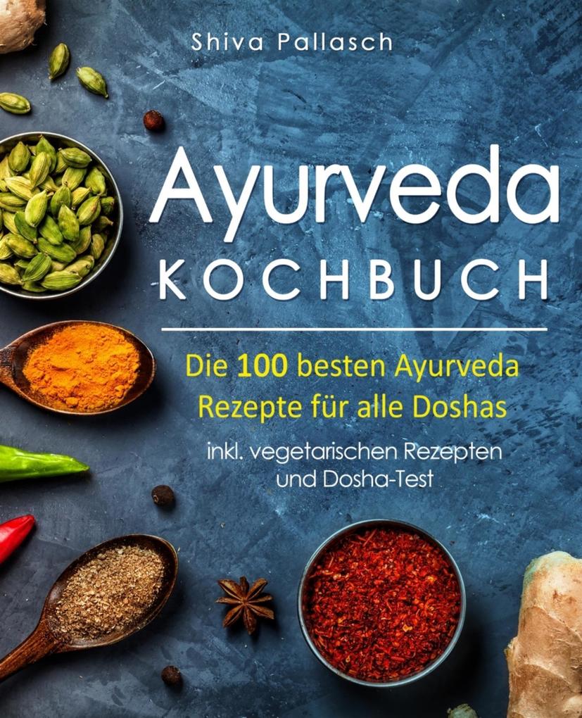 Produktbild: Ayurveda Kochbuch - Die 100 besten Ayurveda Rezepte für alle Doshas | Shiva Pallasch