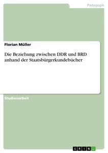 Produktbild: Die Beziehung zwischen DDR und BRD anhand der Staatsbürgerkundebücher | Florian Müller