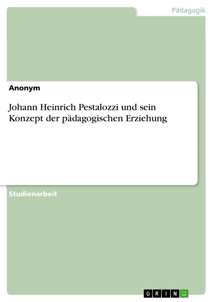 Produktbild: Johann Heinrich Pestalozzi und sein Konzept der pädagogischen Erziehung | Anonymous
