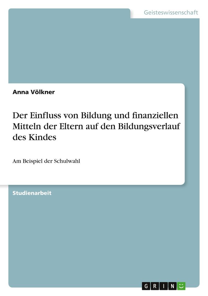 Produktbild: Der Einfluss von Bildung und finanziellen Mitteln der Eltern auf den Bildungsverlauf des Kindes | Anna Völkner
