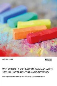 Produktbild: Wie sexuelle Vielfalt im gymnasialen Sexualunterricht behandelt wird. Diskriminierungen mit Schulbüchern entgegenwirken | Cathrin Esser