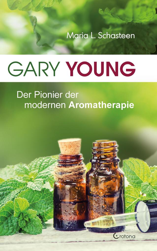 Produktbild: Gary Young: Der Pionier der modernen Aromatherapie | Maria L. Schasteen