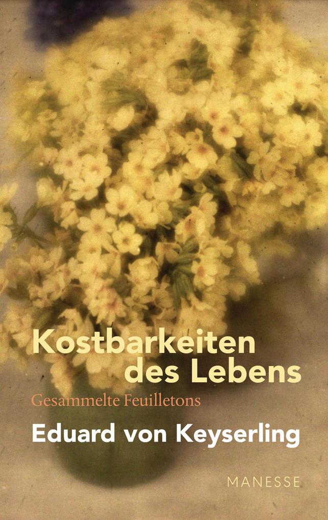 Produktbild: Kostbarkeiten des Lebens - Gesammelte Feuilletons und Prosa | Eduard Von Keyserling