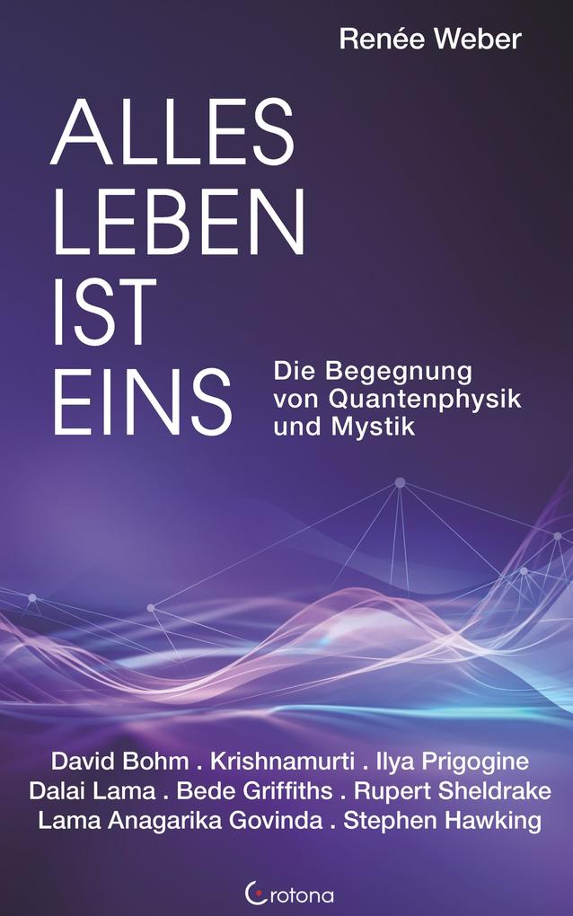 Produktbild: Alles Leben ist eins - Die Begegnung von Quantenphysik und Mystik | Renée Weber, David Bohm, Jiddu Krishnamurti, Ilya Prigogine, Dalai Lama
