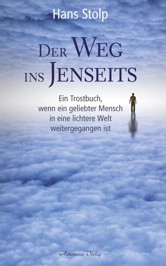Produktbild: Der Weg ins Jenseits: Ein Trostbuch, wenn ein geliebter Mensch in eine lichtere Welt weitergegangen ist | Hans Stolp