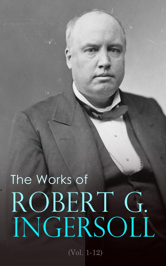 Produktbild: The Works of Robert G. Ingersoll (Vol. 1-12) | Robert Green Ingersoll
