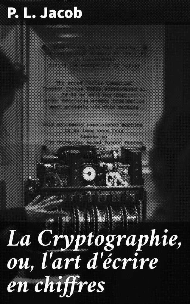 Produktbild: La Cryptographie, ou, l'art d'écrire en chiffres | P. L. Jacob