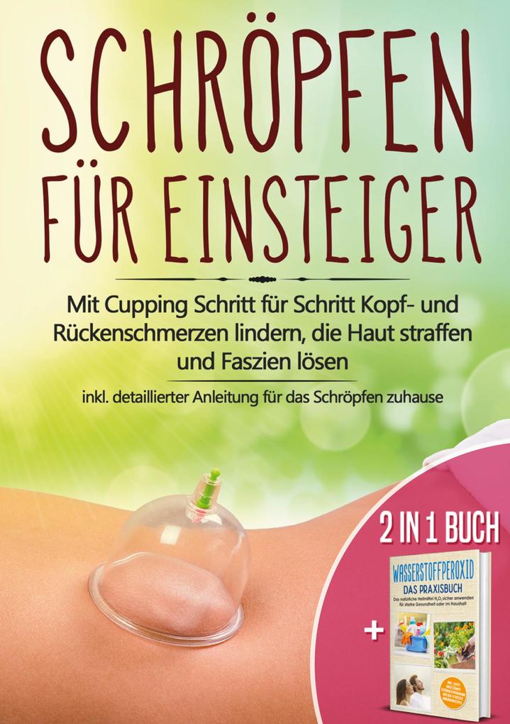 Produktbild: 2 in 1 Buch | Schröpfen für Einsteiger: Mit Cupping Schritt für Schritt Kopf- und Rückenschmerzen lindern, die Haut straffen und Faszien lösen - inkl. detaillierter Anleitung für das Schröpfen zuhause | Wasserstoffperoxid - Das Praxisbuch: Das natürliche Heilmittel H2O2 für starke Gesundheit | Tobias Langnitz, Lorina Grapengeter