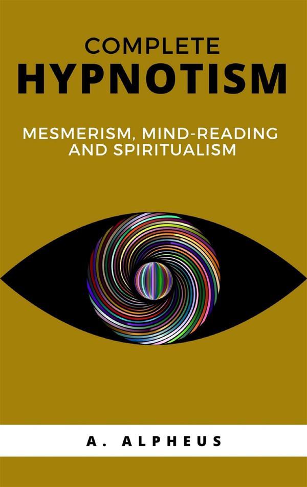 Produktbild: Complete Hypnotism: Mesmerism, Mind-Reading and Spiritualism | A. Alpheus