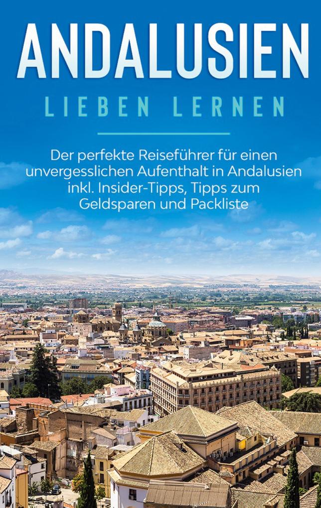 Produktbild: Andalusien lieben lernen: Der perfekte Reiseführer für einen unvergesslichen Aufenthalt in Andalusien inkl. Insider-Tipps, Tipps zum Geldsparen und Packliste | Alina Behrendt